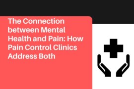 The Connection between Mental Health and Pain: How Pain Control Clinics Address Both