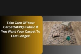 Take Care Of Your Carpet’s Fabric If You Want Your Carpet To Last Longer!