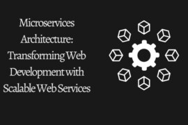 Microservices Architecture: Transforming Web Development with Scalable Web Services